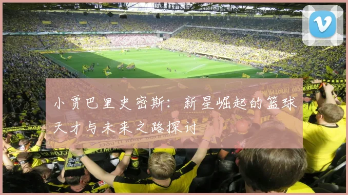 小贾巴里史密斯：新星崛起的篮球天才与未来之路探讨