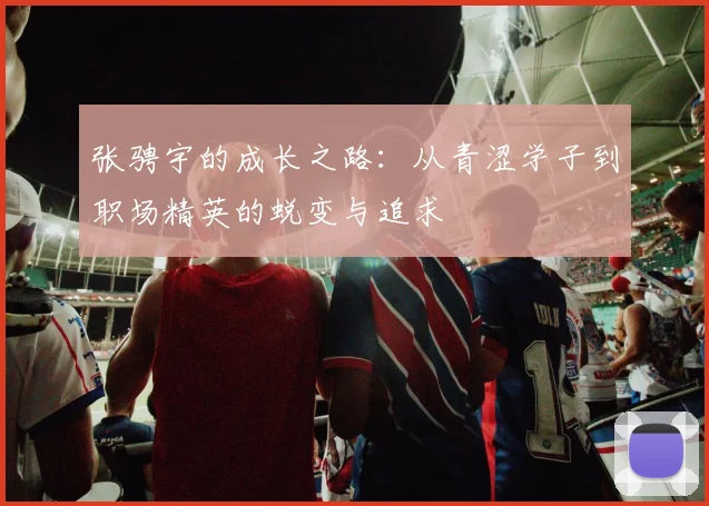 张骋宇的成长之路：从青涩学子到职场精英的蜕变与追求