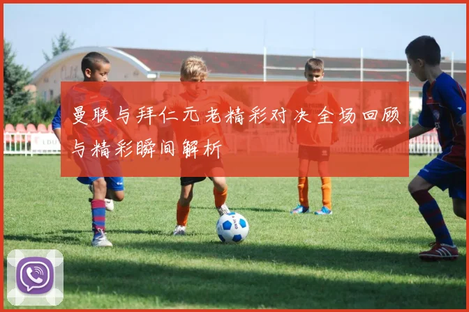 曼联与拜仁元老精彩对决全场回顾与精彩瞬间解析