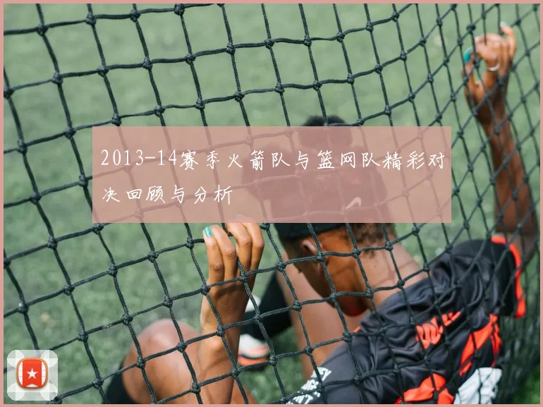 2013-14赛季火箭队与篮网队精彩对决回顾与分析