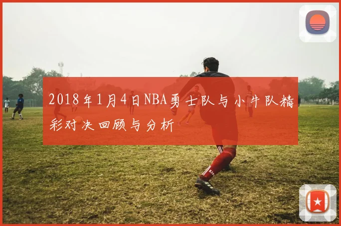 2018年1月4日NBA勇士队与小牛队精彩对决回顾与分析