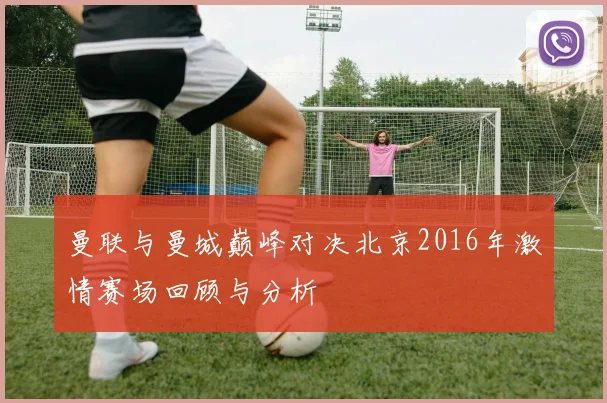 曼联与曼城巅峰对决北京2016年激情赛场回顾与分析