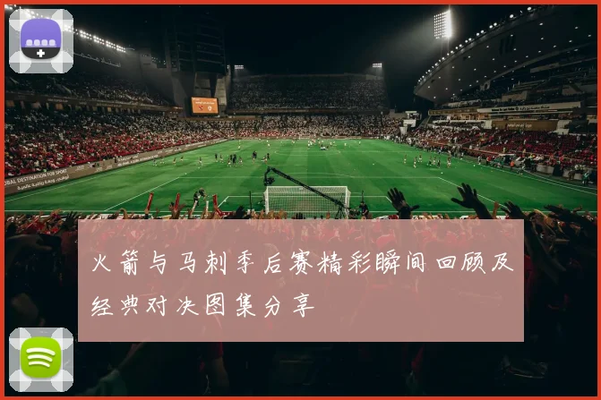 火箭与马刺季后赛精彩瞬间回顾及经典对决图集分享