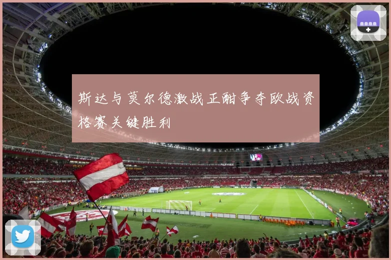斯达与莫尔德激战正酣争夺欧战资格赛关键胜利