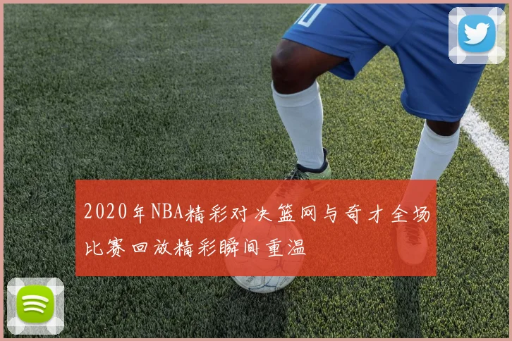2020年NBA精彩对决篮网与奇才全场比赛回放精彩瞬间重温
