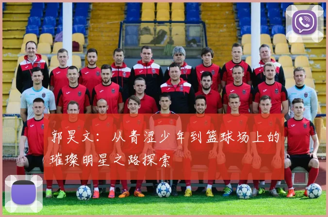 郭昊文：从青涩少年到篮球场上的璀璨明星之路探索