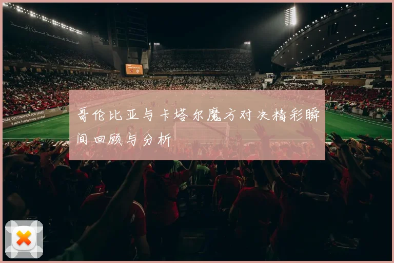 哥伦比亚与卡塔尔魔方对决精彩瞬间回顾与分析