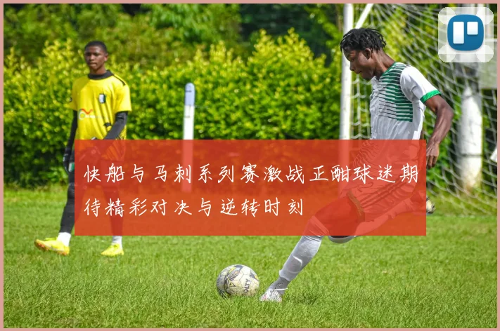 快船与马刺系列赛激战正酣球迷期待精彩对决与逆转时刻