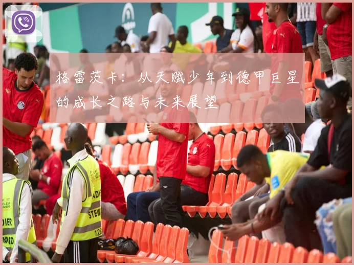 格雷茨卡：从天赋少年到德甲巨星的成长之路与未来展望