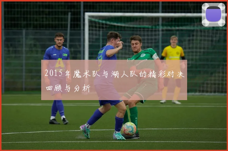 2015年魔术队与湖人队的精彩对决回顾与分析