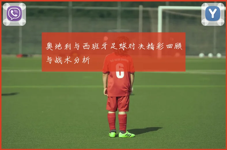 奥地利与西班牙足球对决精彩回顾与战术分析