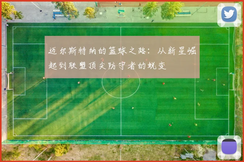 迈尔斯特纳的篮球之路：从新星崛起到联盟顶尖防守者的蜕变