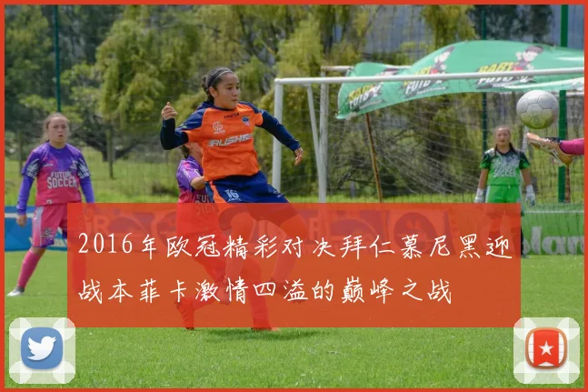 2016年欧冠精彩对决拜仁慕尼黑迎战本菲卡激情四溢的巅峰之战