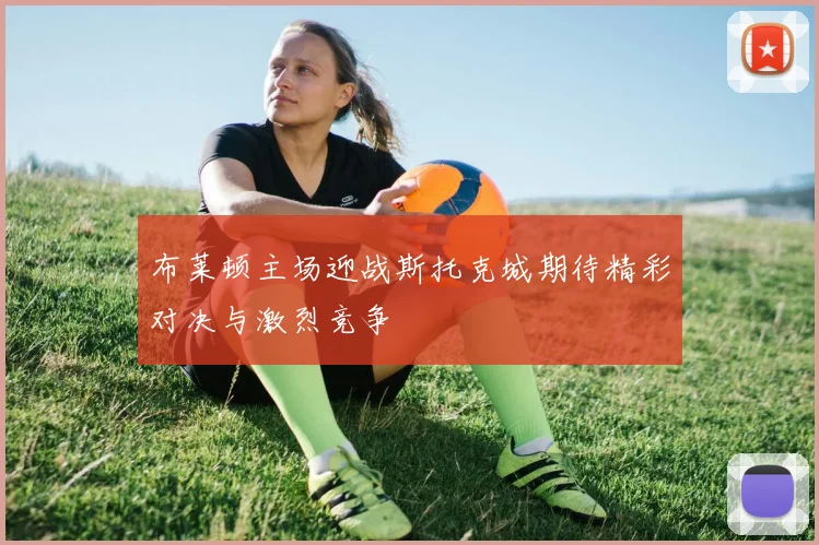 布莱顿主场迎战斯托克城期待精彩对决与激烈竞争