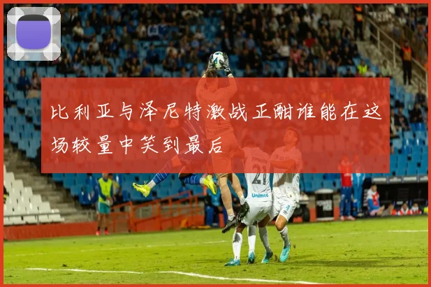 比利亚与泽尼特激战正酣谁能在这场较量中笑到最后