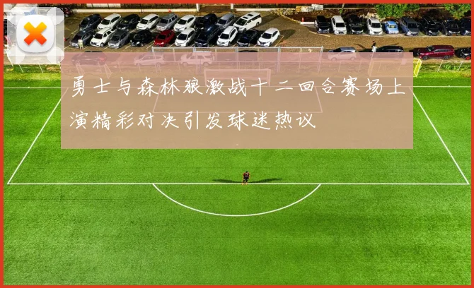 勇士与森林狼激战十二回合赛场上演精彩对决引发球迷热议