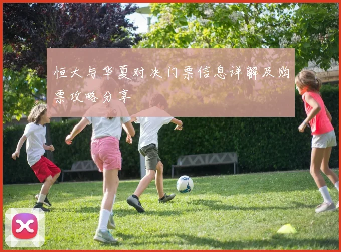 恒大与华夏对决门票信息详解及购票攻略分享