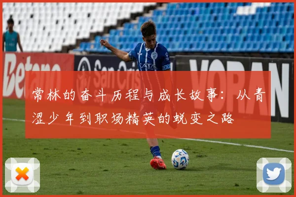 常林的奋斗历程与成长故事：从青涩少年到职场精英的蜕变之路